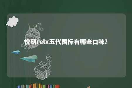悦刻relx五代国标有哪些口味？ 